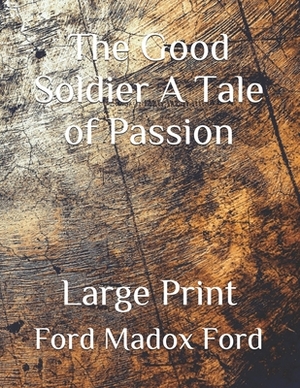 The Good Soldier A Tale of Passion: Large Print by Ford Madox Ford