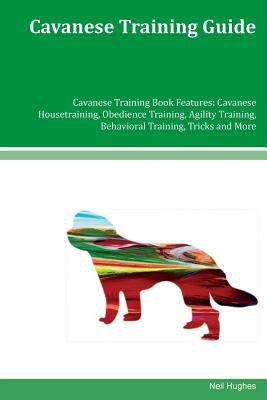 Cavanese Training Guide Cavanese Training Book Features: Cavanese Housetraining, Obedience Training, Agility Training, Behavioral Training, Tricks and by Neil Hughes