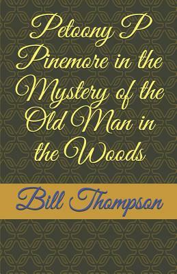 Petoony P Pinemore in the Mystery of the Old Man in the Woods: The Old Man in the Woods by Bill Thompson