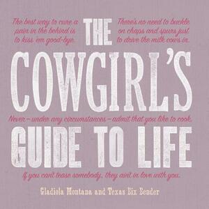 The Cowgirl's Guide to Life by Texas Bix Bender, Gladiola Montana