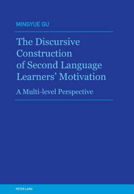 The Discursive Construction of Second Language Learners' Motivation: A Multi-Level Perspective by Mingyue Gu