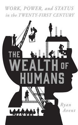 The Wealth of Humans: Work, Power, and Status in the Twenty-First Century by Ryan Avent