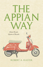 The Appian Way: Ghost Road, Queen of Roads by Robert A. Kaster