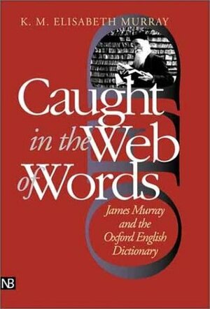 Caught in the Web of Words: James Murray and the Oxford English Dictionary by K.M. Elisabeth Murray