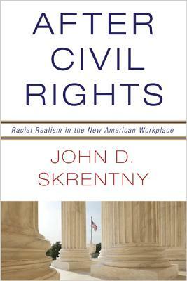 After Civil Rights: Racial Realism in the New American Workplace by John D. Skrentny