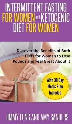 Intermittent Fasting for Women and Ketogenic Diet for Women: Discover the Benefits of Both Diets for Women to Lose Pounds and Feel Great About It. Wit by Jimmy Fung, Amy Sanders