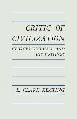 Critic of Civilization: Georges Duhamel and His Writings by L. Clark Keating
