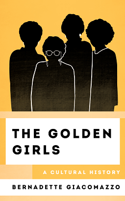 The Golden Girls: A Cultural History  by Bernadette Giacomazzo