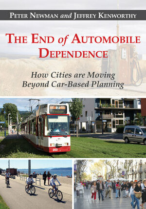 The End of Automobile Dependence: How Cities are Moving Beyond Car-Based Planning by Peter W.G. Newman, Jeffrey R. Kenworthy
