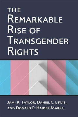 The Remarkable Rise of Transgender Rights by Jami Kathleen Taylor, Donald P. Haider-Markel, Daniel Clay Lewis