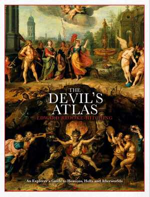 The Devil's Atlas: An Explorer's Guide to Heavens, Hells and Afterworlds by Edward Brooke-Hitching