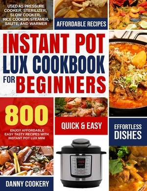 Instant Pot Lux Cookbook for Beginners: Enjoy Affordable Easy Tasty Recipes With Instant Pot Lux Mini Used As Pressure Cooker, Sterilizer, Slow Cooker by Danny Cookery