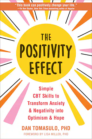 The Positivity Effect: Simple CBT Skills to Transform Anxiety and Negativity Into Optimism and Hope by Dan Tomasulo