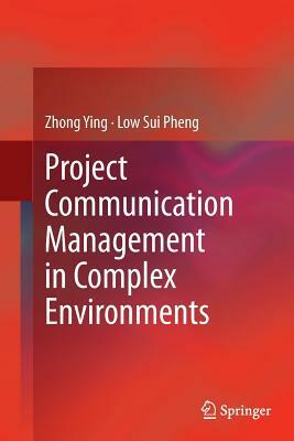 Project Communication Management in Complex Environments by Low Sui Pheng, Zhong Ying