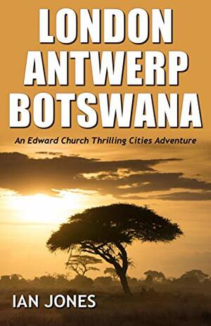London, Antwerp, Botswana: An Edward Church Thrilling Cities Adventure by Ian Jones