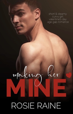 Making Her Mine: Short & Steamy Curvy Girl Valentine's Day Age Gap Romance by Rosie Raine