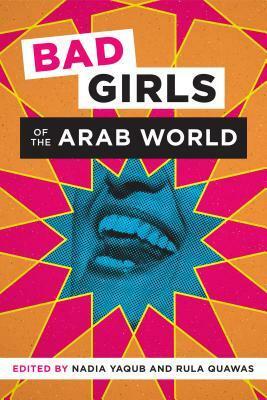 Bad Girls of the Arab World by Nadia Yaqub, Rula Quawas