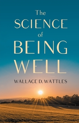 The Science of Being Well by Wallace D. Wattles