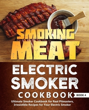 Smoking Meat: Electric Smoker Cookbook: Ultimate Smoker Cookbook for Real Pitmasters, Irresistible Recipes for Your Electric Smoker: by Adam Jones