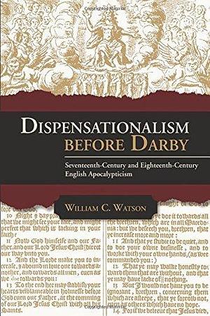 Dispensationalism Before Darby by William C. Watson, William C. Watson