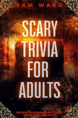 Scary Trivia For Adults : Impress Your Friends With Your Knowledge and Facts by Sam Ward