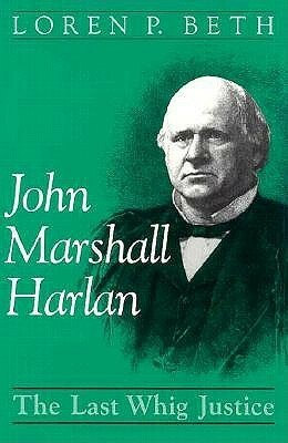 John Marshall Harlan: The Last Whig Justice by Loren P. Beth