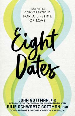 Eight Dates: Essential Conversations for a Lifetime of Love by Doug Abrams, John Gottman, Julie Schwartz Gottman