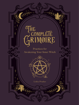 The Complete Grimoire: Magickal Practices and Spells for Awakening Your Inner Witch by Lidia Pradas