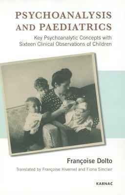 Psychoanalysis and Paediatrics: Key Psychoanalytic Concepts with Sixteen Clinical Observations of Children by Françoise Dolto
