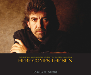 Here Comes the Sun: The Spiritual and Musical Journey of George Harrison by Joshua M. Greene
