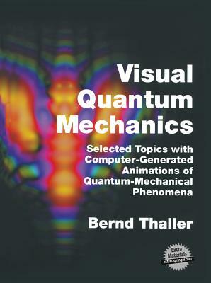 Visual Quantum Mechanics: Selected Topics with Computer-Generated Animations of Quantum-Mechanical Phenomena [With CDROM] by Bernd Thaller