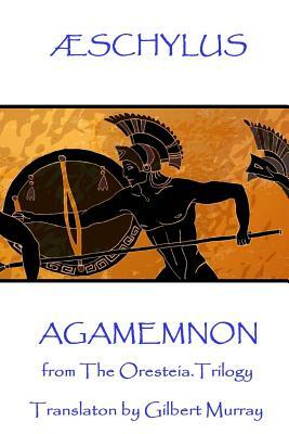 Æschylus - Agamemnon: from The Oresteia Trilogy. Translaton by Gilbert Murray by Schylus, Gilbert Murray