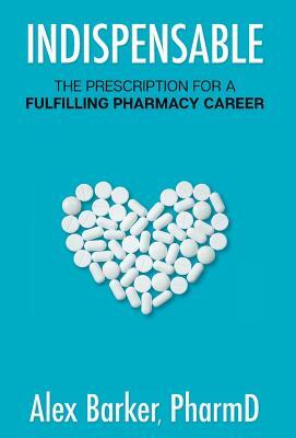 Indispensable: The prescription for a fulfilling pharmacy career by Alex Barker