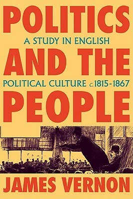 Politics and the People: A Study in English Political Culture, 1815-1867 by James Vernon