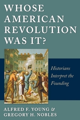 Whose American Revolution Was It?: Historians Interpret the Founding by Gregory Nobles, Alfred F. Young