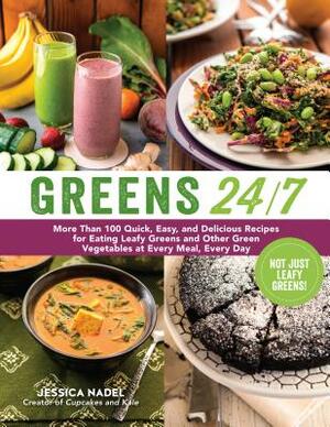 Greens 24/7: More Than 100 Quick, Easy, and Delicious Recipes for Eating Leafy Greens and Other Green Vegetables at Every Meal, Eve by Jessica Nadel