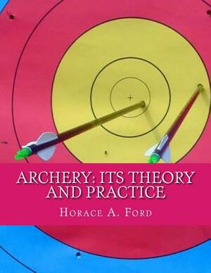 Archery: Its Theory and Practice by Horace A. Ford