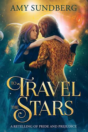 To Travel the Stars: A Young Adult Retelling of Pride and Prejudice in Space by Amy Sundberg, Amy Sundberg