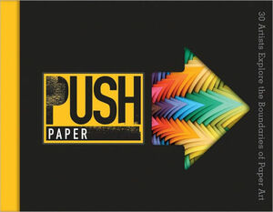 PUSH Paper: 30 Artists Explore the Boundaries of Paper Art by Lark Books