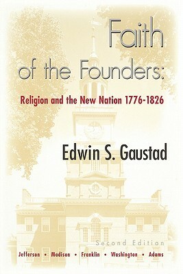 Faith of the Founders: Religion and the New Nation, 1776-1826 by Edwin S. Gaustad