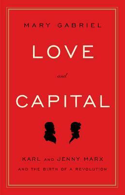 Love and Capital: Karl and Jenny Marx and the Birth of a Revolution by Mary Gabriel