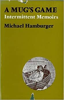 A Mug's Game; Intermittent Memoirs, 1924 1954 by Michael Hamburger
