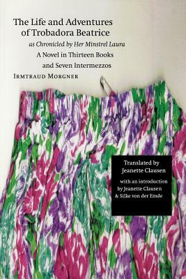 The Life and Adventures of Trobadora Beatrice as Chronicled by Her Minstrel Laura: A Novel in Thirteen Books and Seven Intermezzos by Irmtraud Morgner