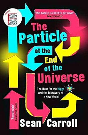 The Particle at the End of the Universe: The Hunt for the Higgs and the Discovery of a New World by Sean Carroll