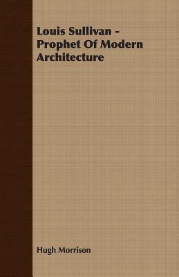 Louis Sullivan - Prophet of Modern Architecture by Hugh Morrison