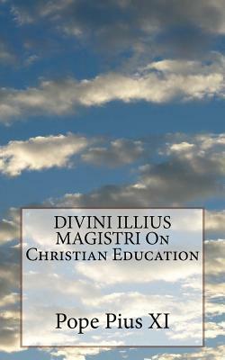 DIVINI ILLIUS MAGISTRI On Christian Education by Pope Pius XI