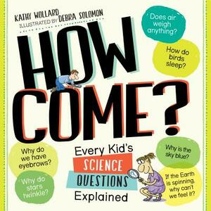 How Come?: Every Kid's Science Questions Explained by Kathy Wollard