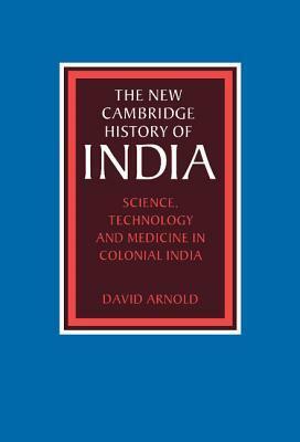 The New Cambridge History of India, Volume 3, Part 5: Science, Technology and Medicine in Colonial India by David Arnold