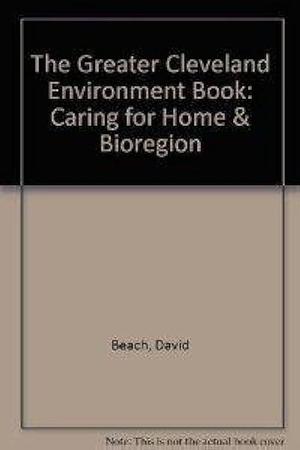 The Greater Cleveland Environment Book: Caring for Home and Bioregion by David Beach