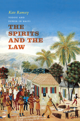 The Spirits and the Law: Vodou and Power in Haiti by Kate Ramsey